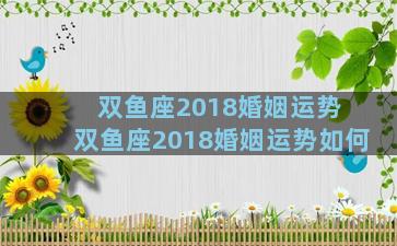 双鱼座2018婚姻运势 双鱼座2018婚姻运势如何